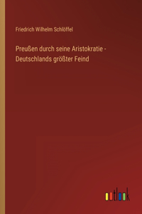 Preußen durch seine Aristokratie - Deutschlands größter Feind