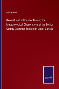 General Instructions for Making the Meteorological Observations at the Senior County Grammar Schools in Upper Canada