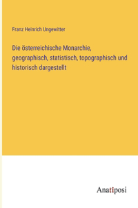 österreichische Monarchie, geographisch, statistisch, topographisch und historisch dargestellt