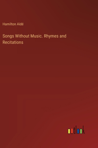 Songs Without Music. Rhymes and Recitations