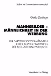 Mannsbilder - Mannlichkeit in Der Werbung: Eine Untersuchung Zur Darstellung Von Mannern in Der Anzeigenwerbung Der 50er, 70er Und 90er Jahre: Eine Untersuchung Zur Darstellung Von Mannern in Der Anzeigenwerbung Der 50er, 70er Und 90er Jahre