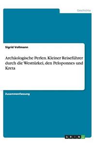 Archäologische Perlen. Kleiner Reiseführer durch die Westtürkei, den Peloponnes und Kreta