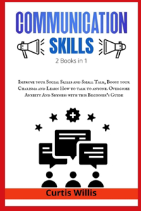 Effective Communication Skills: 2 Books in 1: Improve your Social Skills and Small Talk, Boost your Charisma and Learn How to talk to anyone. Overcome Anxiety And Shyness with this