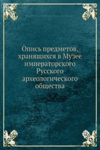 Opis predmetov, hranyaschihsya v Muzee imperatorskogo Russkogo arheologicheskogo obschestva