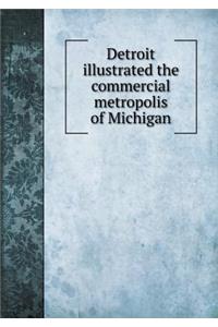 Detroit Illustrated the Commercial Metropolis of Michigan
