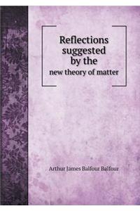 Reflections Suggested by the New Theory of Matter