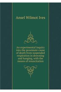 An Experimental Inquiry Into the Proximate Cause of Death from Suspended Respiration in Drowning and Hanging, with the Means of Resuscitation