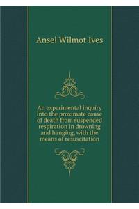 An Experimental Inquiry Into the Proximate Cause of Death from Suspended Respiration in Drowning and Hanging, with the Means of Resuscitation