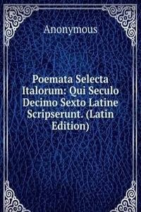 Poemata Selecta Italorum: Qui Seculo Decimo Sexto Latine Scripserunt. (Latin Edition)