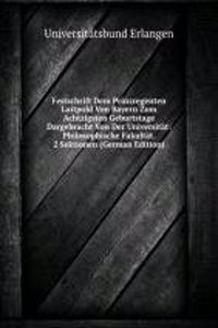 Festschrift Dem Prinzregenten Luitpold Von Bayern Zum Achtzigsten Geburtstage Dargebracht Von Der Universitat: Philosophische Fakultat. 2 Sektionen (German Edition)