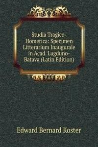 Studia Tragico-Homerica: Specimen Litterarium Inaugurale in Acad. Lugduno-Batava (Latin Edition)