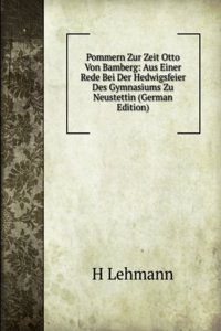 Pommern Zur Zeit Otto Von Bamberg: Aus Einer Rede Bei Der Hedwigsfeier Des Gymnasiums Zu Neustettin (German Edition)