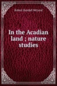 In the Acadian land ; nature studies
