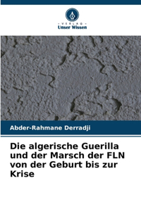 Die algerische Guerilla und der Marsch der FLN von der Geburt bis zur Krise
