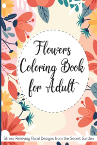 Flowers Coloring Book for Adult: Stress Relieving Flower Designs from the Secret Garden Adult Coloring Book with Bouquets, Wreaths, Swirls, Decorations, Patterns, Inspirational Desi