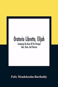 Oratorio Libretto, Elijah. Containing The Music Of The Principal Solos, Duets, And Choruses