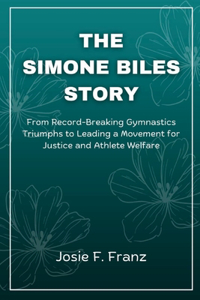 Simone Biles Story: From Record-Breaking Gymnastics Triumphs to Leading a Movement for Justice and Athlete Welfare