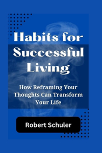 Habits for Successful Living: How Reframing Your Thoughts Can Transform Your Life