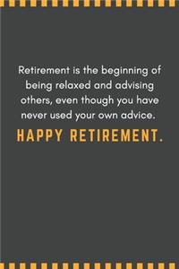 Retirement is the beginning of being relaxed and advising others, even though you have never used your own advice. Happy retirement.