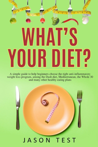 What's your diet?: A simple guide to help beginners choose the right anti-inflammatory weight loss program, among the Dash diet, Mediterranean, the whole 30 and many o