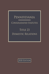 Pennsylvania Consolidated Statutes Title 23 Domestic Relations 2020 Edition