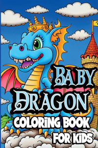 Baby Dragon Coloring Book for Kids : Cute Fantasy dragon coloring pages for Children ages 8-12. Unique Baby Dragon designs for Boys and Girls