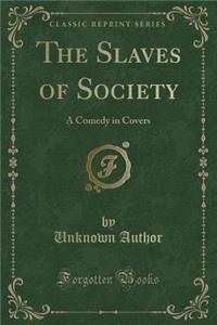 The Slaves of Society: A Comedy in Covers (Classic Reprint)