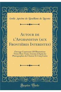 Autour de l'Afghanistan (Aux FrontiÃ¨res Interdites): Ouvrage Contenant 120 Illustrations TirÃ©es Hors Texte, GravÃ©es d'AprÃ¨s Les Photographies de l'Auteur Et Cinq Cartes (Classic Reprint)