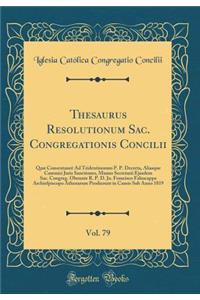 Thesaurus Resolutionum Sac. Congregationis Concilii, Vol. 79: Quæ Consentaneè Ad Tridentinorum P. P. Decreta, Aliasque Canonici Juris Sanctiones, Munus Secretarii Ejusdem Sac. Congreg. Obeunte R. P. D. Jo. Francisco Falzacappa Archiefpiscopo Athena