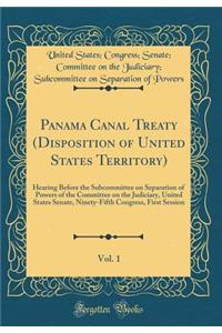 Panama Canal Treaty (Disposition of United States Territory), Vol. 1: Hearing Before the Subcommittee on Separation of Powers of the Committee on the Judiciary, United States Senate, Ninety-Fifth Congress, First Session (Classic Reprint)