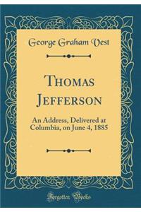 Thomas Jefferson: An Address, Delivered at Columbia, on June 4, 1885 (Classic Reprint)