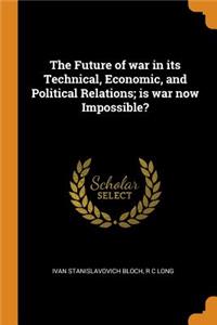 The Future of war in its Technical, Economic, and Political Relations; is war now Impossible?