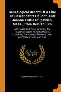 Genealogical Record Of A Line Of Descendants Of John And Joanna Tuttle Of Ipswich, Mass., From 1635 To 1885