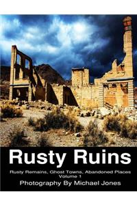 Rusty Ruins; Rusty Remains, Ghost Towns, Abandoned Places; Volume 1