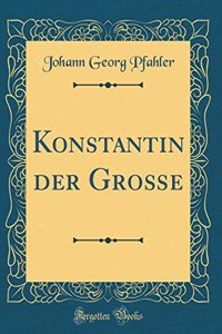 Konstantin Der GroÃ?e (Classic Reprint)