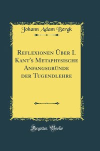 Reflexionen Ã?ber I. Kant's Metaphysische AnfangsgrÃ¼nde Der Tugendlehre (Classic Reprint)