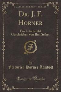 Dr. J. F. Horner: Ein Lebensbild Geschrieben Von Ihm Selbst (Classic Reprint)