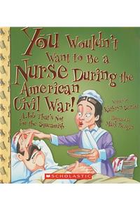 You Wouldn't Want to Be a Nurse During the American Civil War! (You Wouldn't Want To... American History)