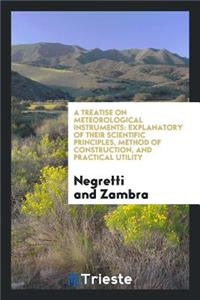 A Treatise on Meteorological Instruments: Explanatory of Their Scientific Principles, Method of Construction, and Practical Utility