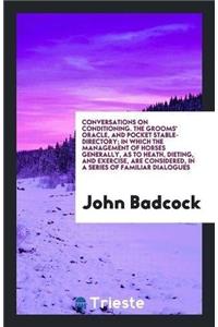 Conversations on Conditioning. the Grooms' Oracle, and Pocket Stable-Directory; In Which the Management of Horses Generally, as to Heath, Dieting, and Exercise, Are Considered, in a Series of Familiar Dialogues