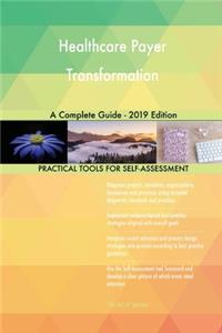 Healthcare Payer Transformation A Complete Guide - 2019 Edition