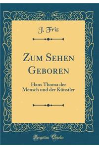 Zum Sehen Geboren: Hans Thoma Der Mensch Und Der KÃ¼nstler (Classic Reprint): Hans Thoma Der Mensch Und Der KÃ¼nstler (Classic Reprint)