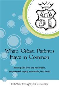 What Great Parents Have in Common: Raising kids who are honorable, empowered, happy, successful and loved