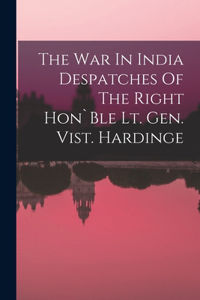The War In India Despatches Of The Right Hon`Ble Lt. Gen. Vist. Hardinge