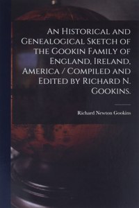 Historical and Genealogical Sketch of the Gookin Family of England, Ireland, America / Compiled and Edited by Richard N. Gookins.