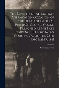 Benefits of Affliction. A Sermon on Occasion of the Death of General Philip St. George Cocke, Preached at His Late Residence, in Powhatan County, Va., on the 28th December, 1861