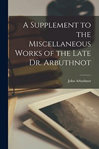 Supplement to the Miscellaneous Works of the Late Dr. Arbuthnot