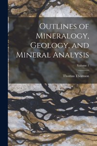 Outlines of Mineralogy, Geology, and Mineral Analysis; Volume 1