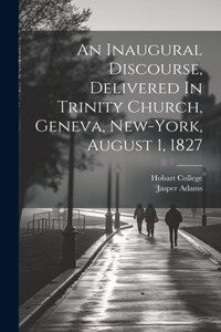 Inaugural Discourse, Delivered In Trinity Church, Geneva, New-york, August 1, 1827