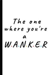 The one where you're a wanker: Lined notebook, funny journal gift for Friends or Partner